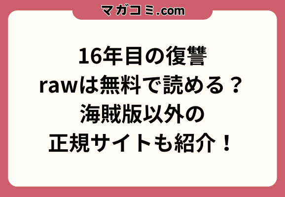 16年目の復讐rawは無料で読める？海賊版以外の正規サイトも紹介！